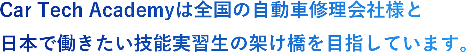 Car Tech Academyは全国の自動車修理会社様と日本で働きたい実習生の架け橋を目指しています。